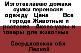 Изготавливаю домики, сумки-переноски, одежду › Цена ­ 1 - Все города Животные и растения » Аксесcуары и товары для животных   . Свердловская обл.,Лесной г.